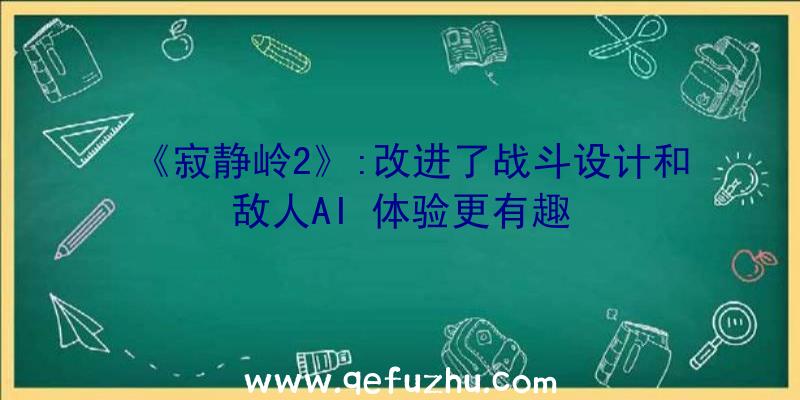 《寂静岭2》:改进了战斗设计和敌人AI